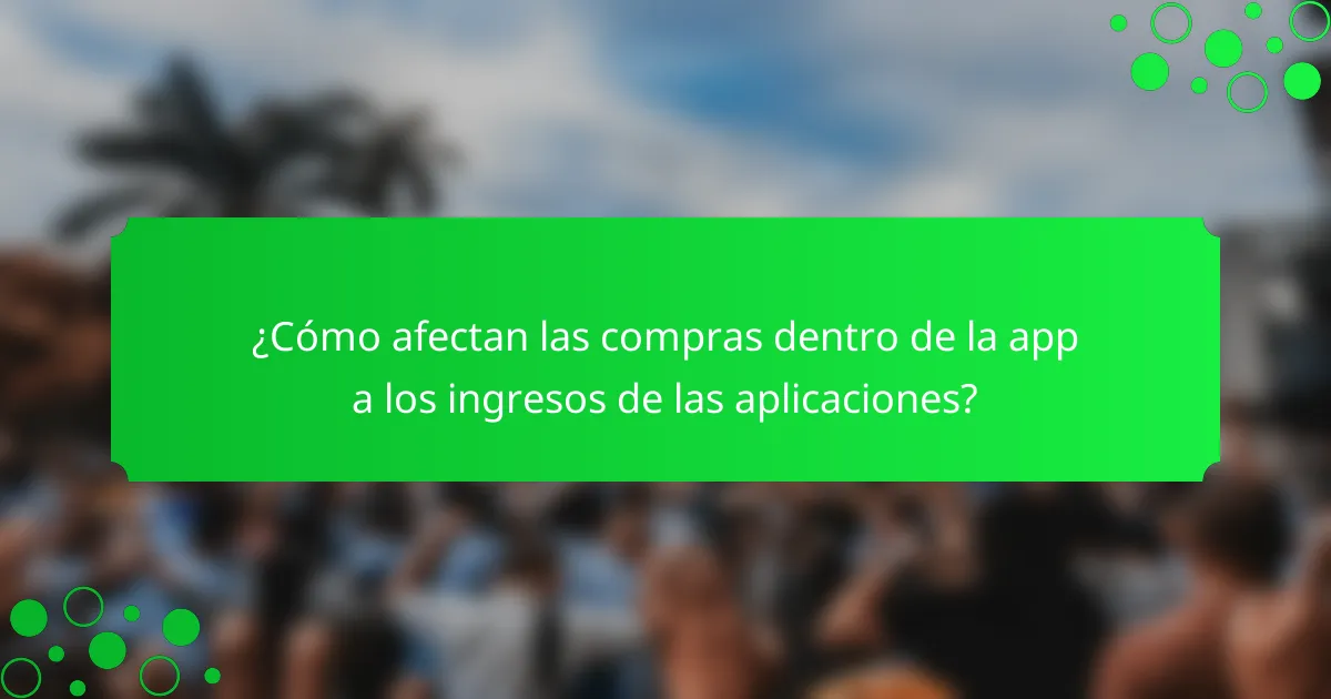 ¿Cómo afectan las compras dentro de la app a los ingresos de las aplicaciones?