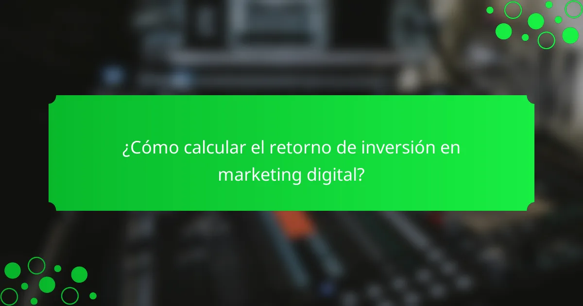 ¿Cómo calcular el retorno de inversión en marketing digital?