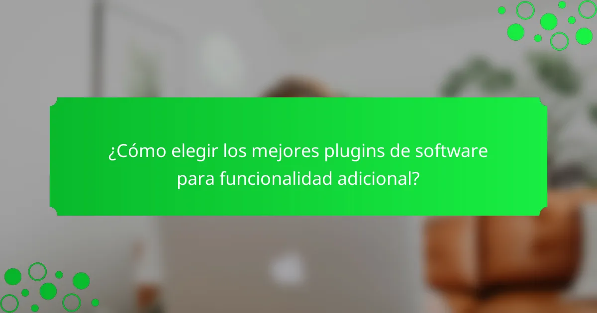 ¿Cómo elegir los mejores plugins de software para funcionalidad adicional?
