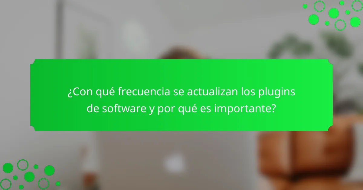 ¿Con qué frecuencia se actualizan los plugins de software y por qué es importante?