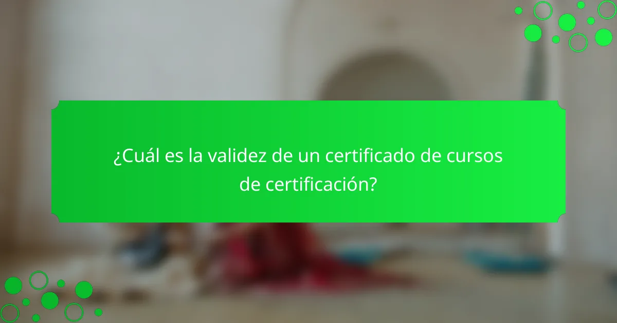 ¿Cuál es la validez de un certificado de cursos de certificación?