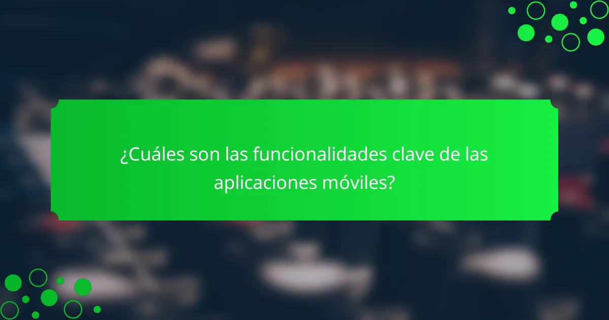 ¿Cuáles son las funcionalidades clave de las aplicaciones móviles?
