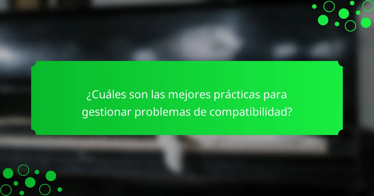 ¿Cuáles son las mejores prácticas para gestionar problemas de compatibilidad?