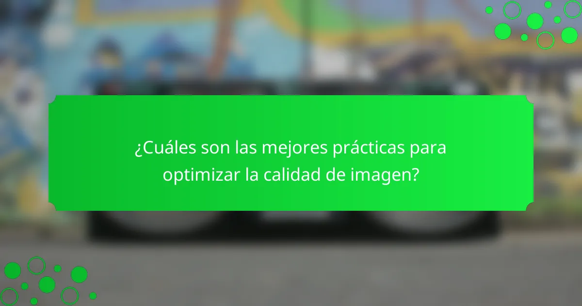 ¿Cuáles son las mejores prácticas para optimizar la calidad de imagen?