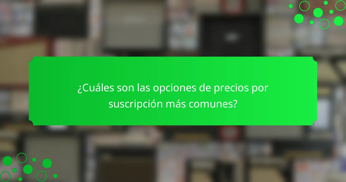 ¿Cuáles son las opciones de precios por suscripción más comunes?