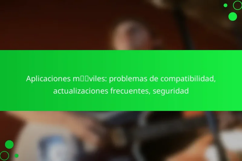 Aplicaciones móviles: problemas de compatibilidad, actualizaciones frecuentes, seguridad