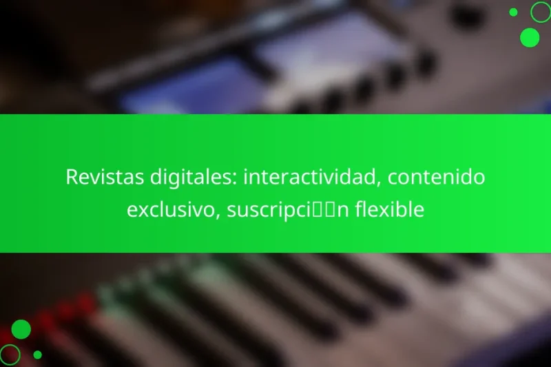 Revistas digitales: interactividad, contenido exclusivo, suscripción flexible