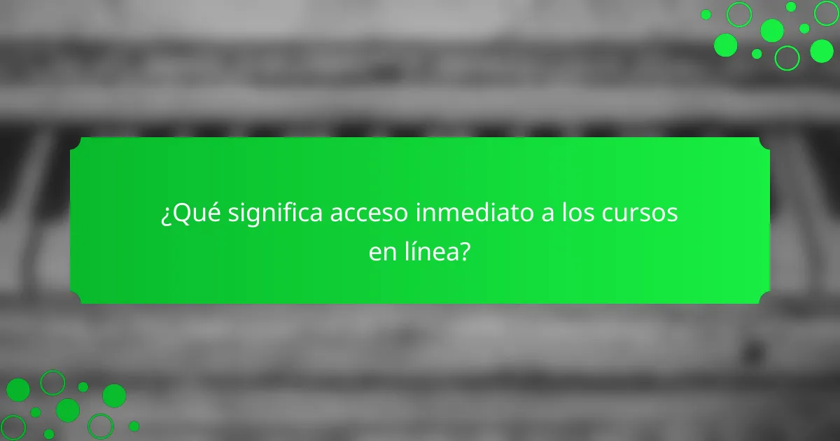 ¿Qué significa acceso inmediato a los cursos en línea?