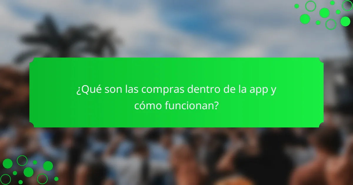 ¿Qué son las compras dentro de la app y cómo funcionan?