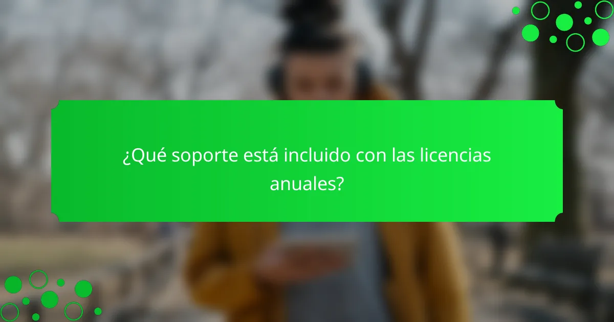 ¿Qué soporte está incluido con las licencias anuales?